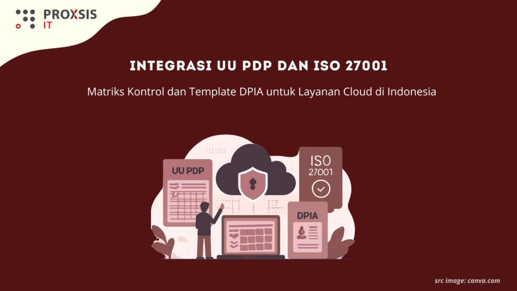 Integrasi UU PDP dan ISO 27001: Matriks Kontrol dan Template DPIA untuk Layanan Cloud di Indonesia